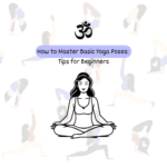 How to Master Basic Yoga Poses: Tips for Beginners