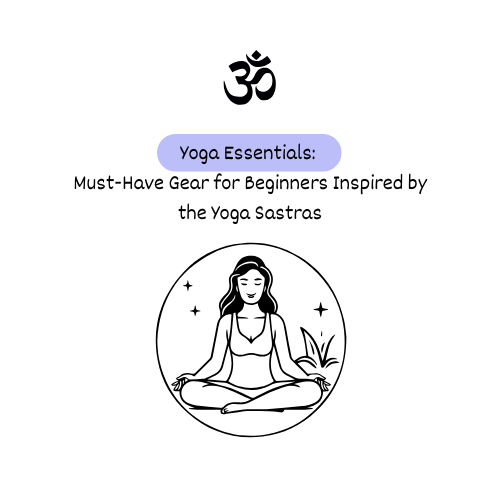 Yoga Essentials: Must-Have Gear for Beginners Inspired by the Yoga Sastras