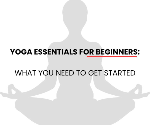 Yoga Essentials for Beginners What You Need to Get Started